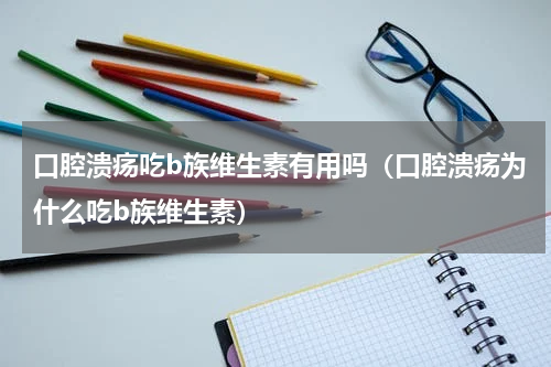 口腔溃疡吃b族维生素有用吗（口腔溃疡为什么吃b族维生素）
