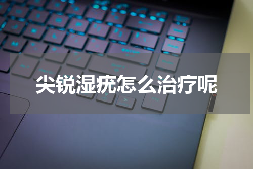 尖锐湿疣怎么治疗呢