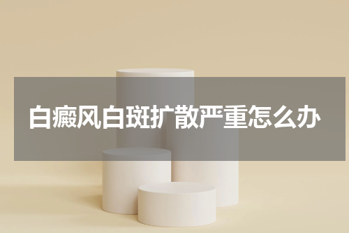 白癜风白斑扩散严重怎么办