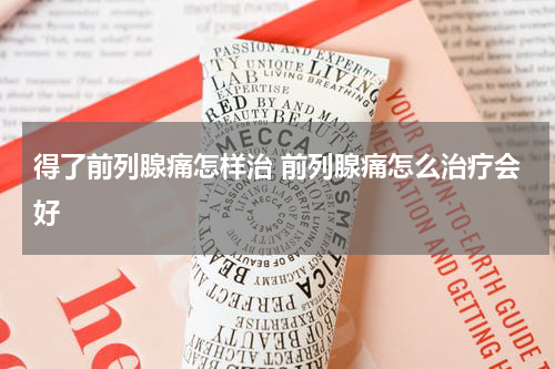 得了前列腺痛怎样治 前列腺痛怎么治疗会好