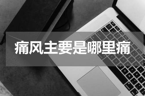 痛风主要是哪里痛