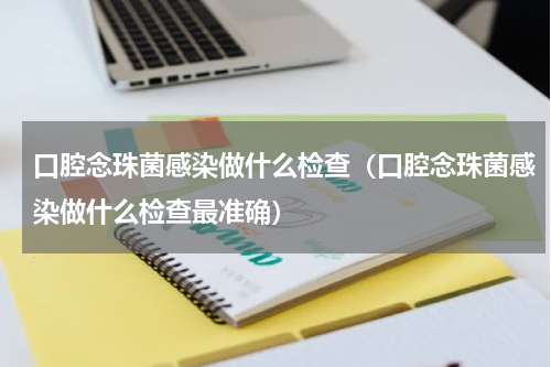 口腔念珠菌感染做什么检查（口腔念珠菌感染做什么检查最准确）