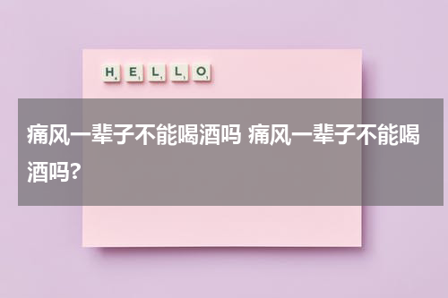 痛风一辈子不能喝酒吗 痛风一辈子不能喝酒吗?
