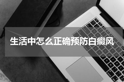 生活中怎么正确预防白癜风