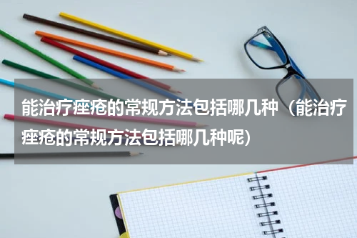 能治疗痤疮的常规方法包括哪几种（能治疗痤疮的常规方法包括哪几种呢）