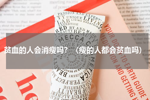 贫血的人会消瘦吗？（瘦的人都会贫血吗）
