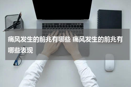 痛风发生的前兆有哪些 痛风发生的前兆有哪些表现