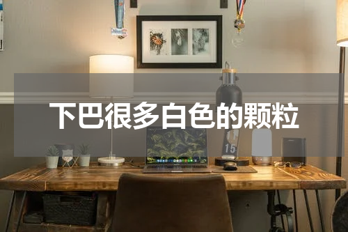 下巴很多白色的颗粒