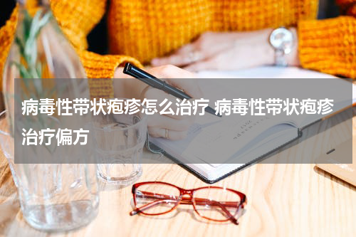 病毒性带状疱疹怎么治疗 病毒性带状疱疹治疗偏方