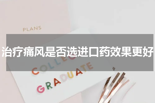 治疗痛风是否选进口药效果更好