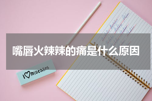 嘴唇火辣辣的痛是什么原因