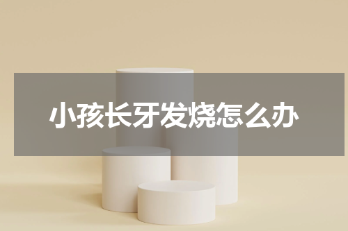 小孩长牙发烧怎么办