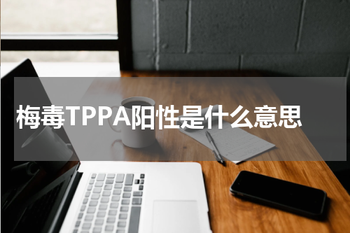 梅毒TPPA阳性是什么意思