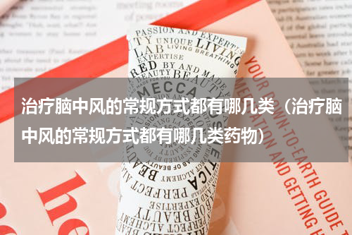 治疗脑中风的常规方式都有哪几类（治疗脑中风的常规方式都有哪几类药物）