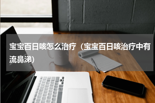 宝宝百日咳怎么治疗（宝宝百日咳治疗中有流鼻涕）