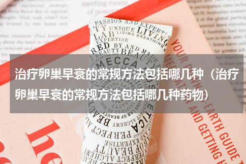 治疗卵巢早衰的常规方法包括哪几种（治疗卵巢早衰的常规方法包括哪几种药物）