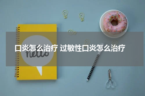 口炎怎么治疗 过敏性口炎怎么治疗