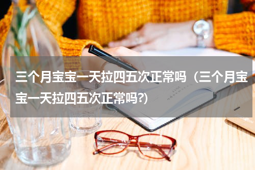 三个月宝宝一天拉四五次正常吗（三个月宝宝一天拉四五次正常吗?）