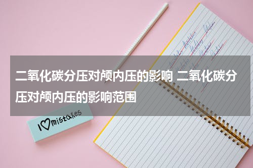 二氧化碳分压对颅内压的影响 二氧化碳分压对颅内压的影响范围