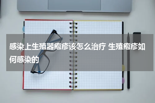 感染上生殖器疱疹该怎么治疗 生殖疱疹如何感染的