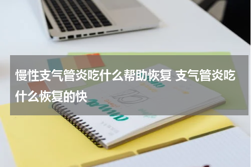 慢性支气管炎吃什么帮助恢复 支气管炎吃什么恢复的快
