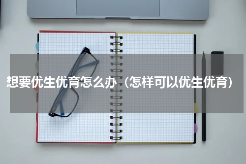 想要优生优育怎么办（怎样可以优生优育）