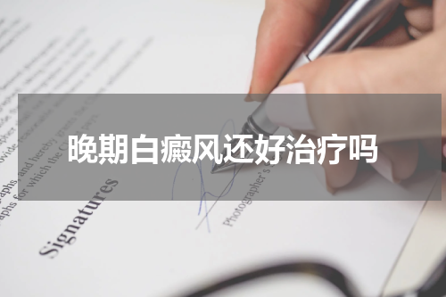 晚期白癜风还好治疗吗