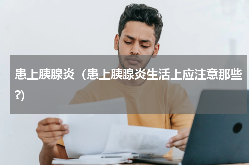 患上胰腺炎（患上胰腺炎生活上应注意那些?）