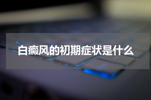 白癜风的初期症状是什么