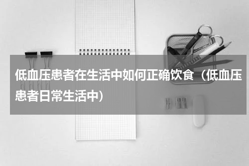 低血压患者在生活中如何正确饮食（低血压患者日常生活中）