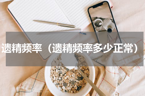 遗精频率（遗精频率多少正常）