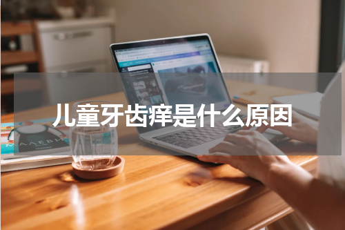 儿童牙齿痒是什么原因