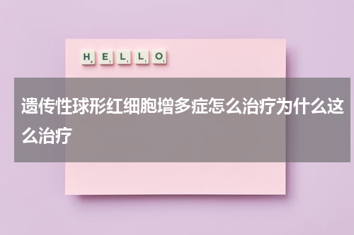 遗传性球形红细胞增多症怎么治疗为什么这么治疗