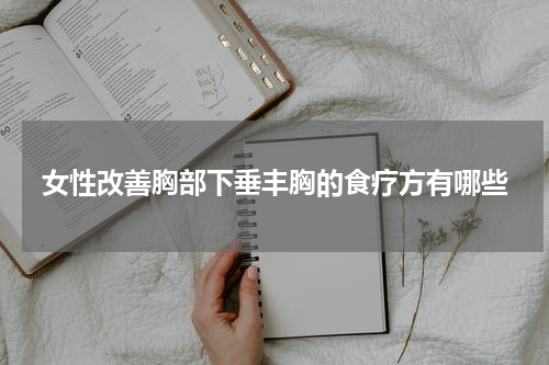女性改善胸部下垂丰胸的食疗方有哪些