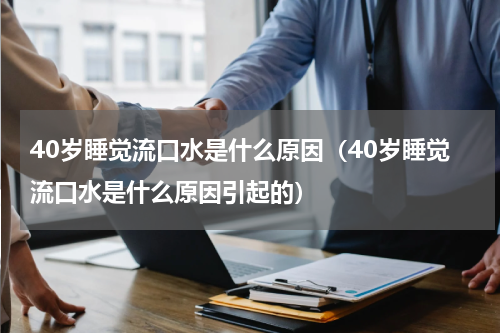 40岁睡觉流口水是什么原因（40岁睡觉流口水是什么原因引起的）