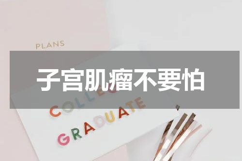 子宫肌瘤不要怕