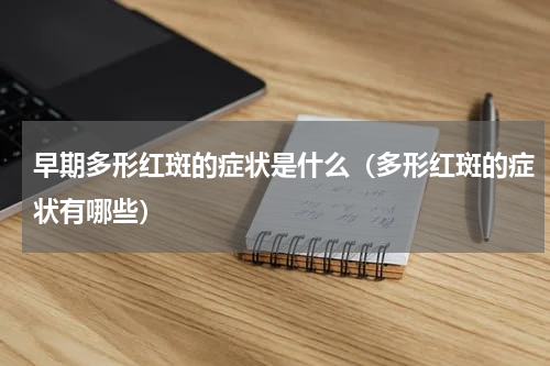 早期多形红斑的症状是什么（多形红斑的症状有哪些）