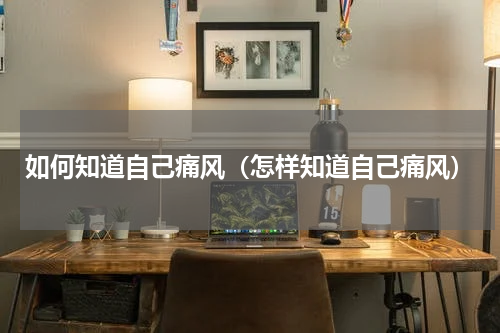 如何知道自己痛风（怎样知道自己痛风）