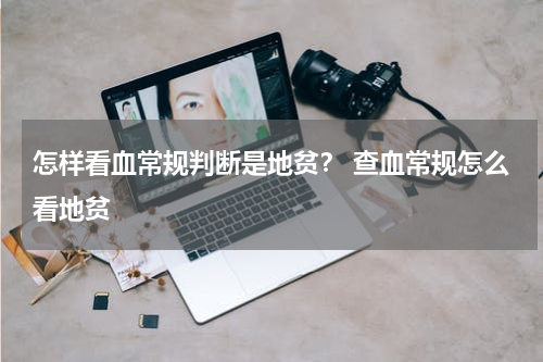 怎样看血常规判断是地贫？ 查血常规怎么看地贫