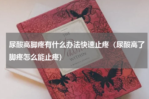 尿酸高脚疼有什么办法快速止疼（尿酸高了脚疼怎么能止疼）