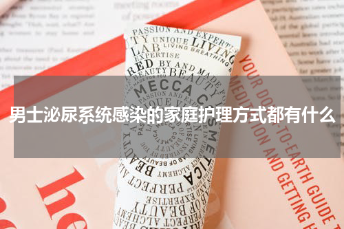 男士泌尿系统感染的家庭护理方式都有什么