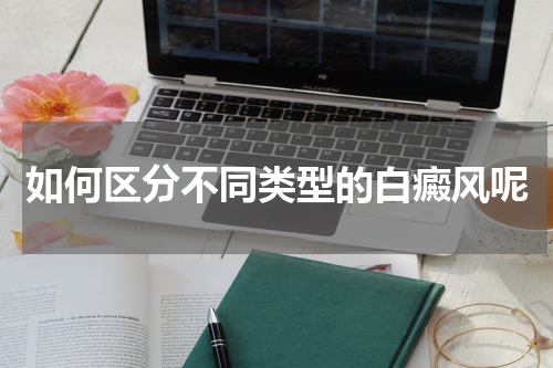 如何区分不同类型的白癜风呢