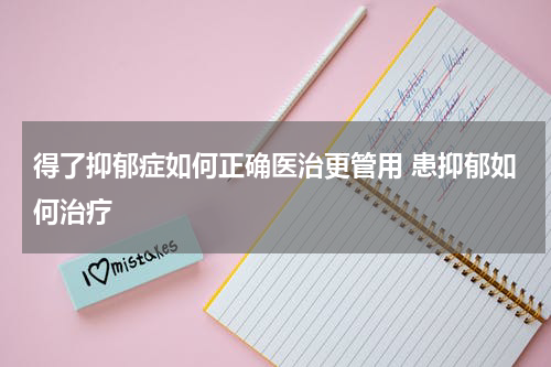 得了抑郁症如何正确医治更管用 患抑郁如何治疗