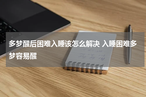多梦醒后困难入睡该怎么解决 入睡困难多梦容易醒