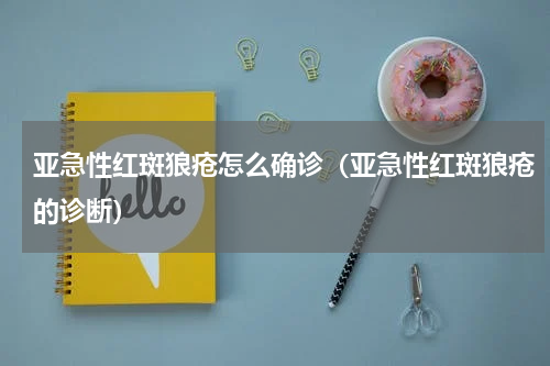 亚急性红斑狼疮怎么确诊（亚急性红斑狼疮的诊断）