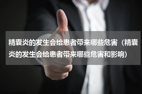 精囊炎的发生会给患者带来哪些危害（精囊炎的发生会给患者带来哪些危害和影响）