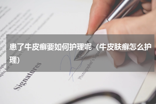 患了牛皮癣要如何护理呢（牛皮肤癣怎么护理）
