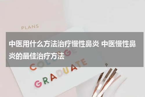 中医用什么方法治疗慢性鼻炎 中医慢性鼻炎的最佳治疗方法