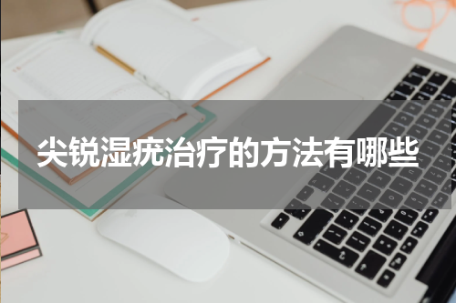 尖锐湿疣治疗的方法有哪些