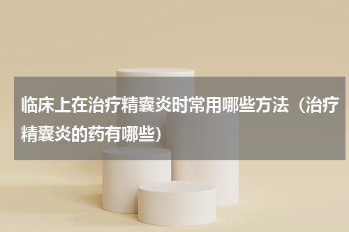 临床上在治疗精囊炎时常用哪些方法（治疗精囊炎的药有哪些）